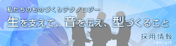 私たちのものづくりテクノロジー 生を支えて、音を伝え、型づくること